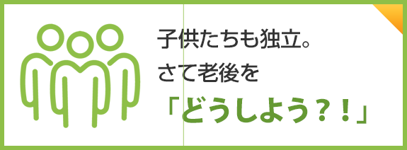 さて老後を「どうしよう？！」